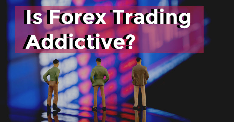 is Forex Trading Addictive